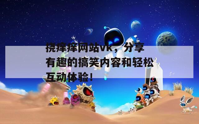 挠痒痒网站vk，分享有趣的搞笑内容和轻松互动体验！  第1张
