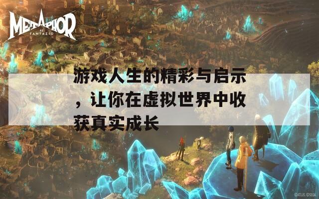 游戏人生的精彩与启示，让你在虚拟世界中收获真实成长