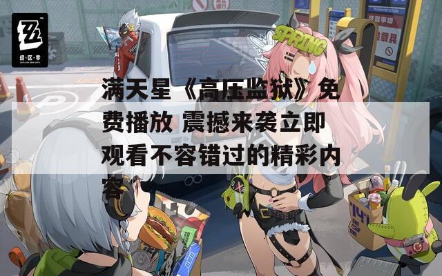 满天星《高压监狱》免费播放 震撼来袭立即观看不容错过的精彩内容  第1张