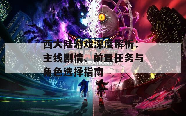 西大陆游戏深度解析：主线剧情、前置任务与角色选择指南  第1张