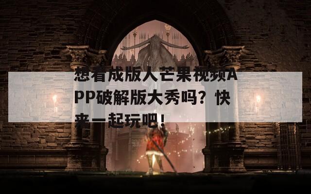 想看成版人芒果视频APP破解版大秀吗？快来一起玩吧！  第1张
