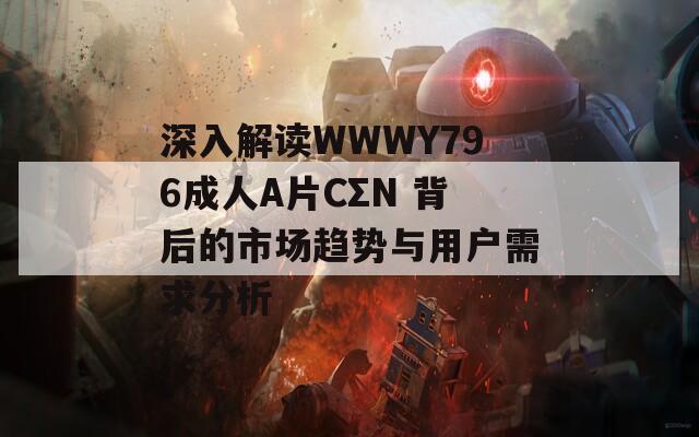 深入解读WWWY796成人A片CΣN 背后的市场趋势与用户需求分析  第1张
