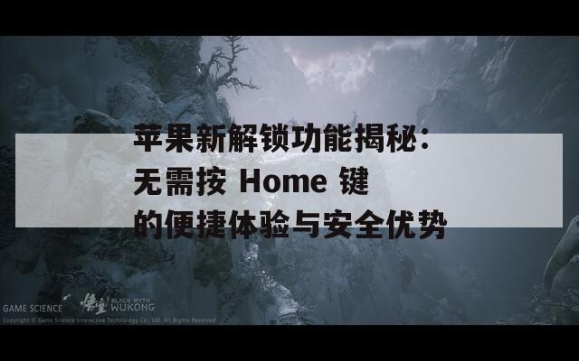 苹果新解锁功能揭秘：无需按 Home 键的便捷体验与安全优势