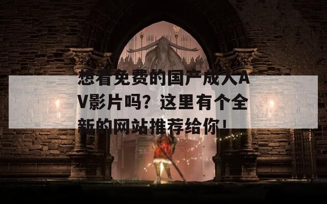 想看免费的国产成人AV影片吗？这里有个全新的网站推荐给你！  第1张