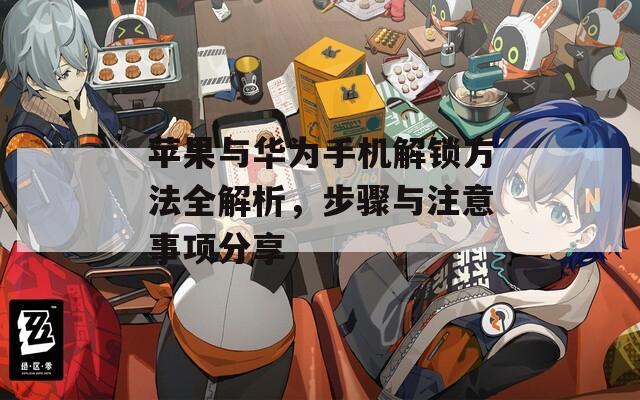 苹果与华为手机解锁方法全解析，步骤与注意事项分享