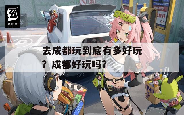 去成都玩到底有多好玩？成都好玩吗？  第1张
