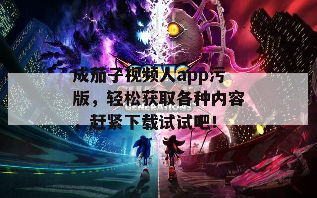 成茄子视频人app污版，轻松获取各种内容，赶紧下载试试吧！  第1张