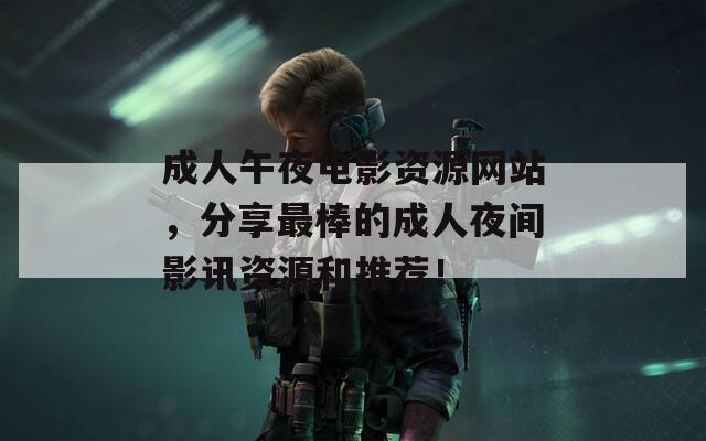 成人午夜电影资源网站，分享最棒的成人夜间影讯资源和推荐！  第1张