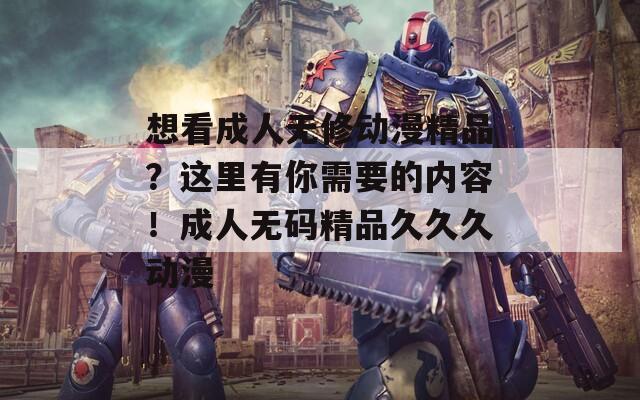 想看成人无修动漫精品？这里有你需要的内容！成人无码精品久久久动漫  第1张