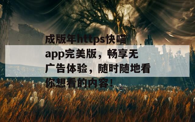 成版年https快喵app完美版，畅享无广告体验，随时随地看你想看的内容！  第1张