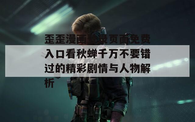 歪歪漫画登录页面免费入口看秋蝉千万不要错过的精彩剧情与人物解析  第1张