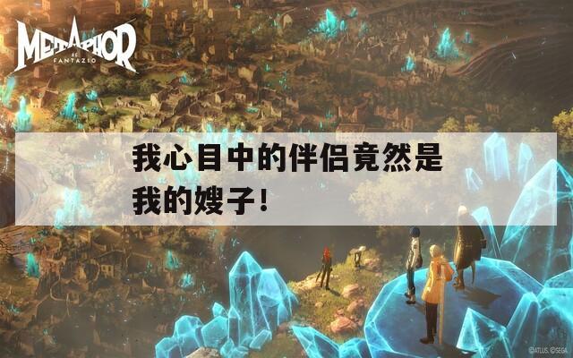 我心目中的伴侣竟然是我的嫂子！  第1张