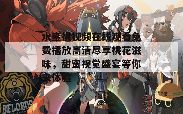 水蜜桃视频在线观看免费播放高清尽享桃花滋味，甜蜜视觉盛宴等你来体验  第1张