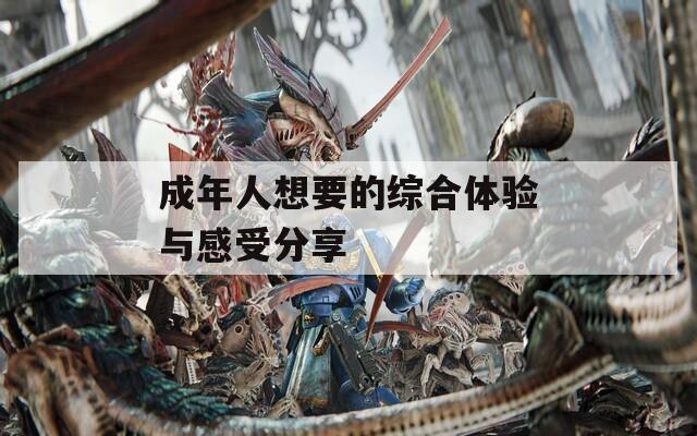 成年人想要的综合体验与感受分享  第1张