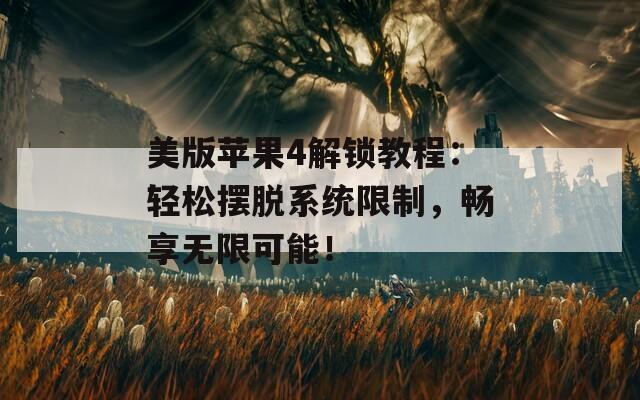 美版苹果4解锁教程：轻松摆脱系统限制，畅享无限可能！  第1张