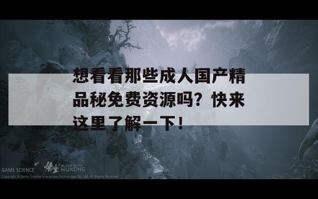 想看看那些成人国产精品秘免费资源吗？快来这里了解一下！  第1张