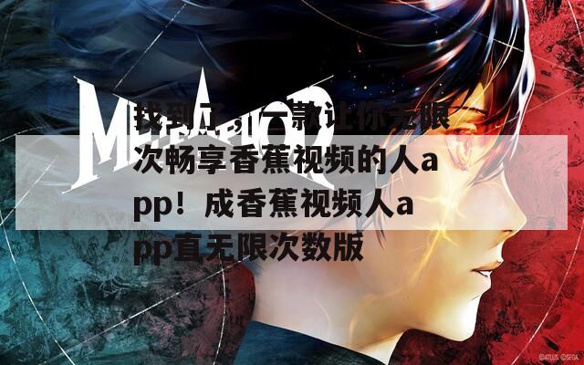 找到了，一款让你无限次畅享香蕉视频的人app！成香蕉视频人app直无限次数版  第1张