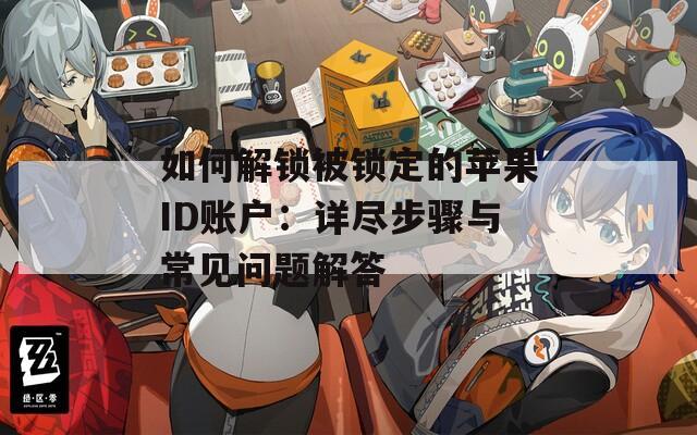 如何解锁被锁定的苹果ID账户：详尽步骤与常见问题解答  第1张
