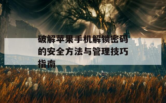 破解苹果手机解锁密码的安全方法与管理技巧指南  第1张
