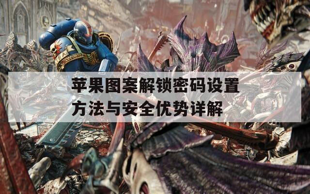 苹果图案解锁密码设置方法与安全优势详解  第1张