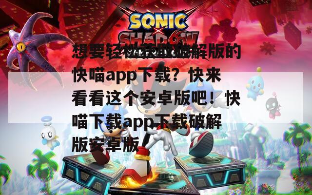 想要轻松获取破解版的快喵app下载？快来看看这个安卓版吧！快喵下载app下载破解版安卓版