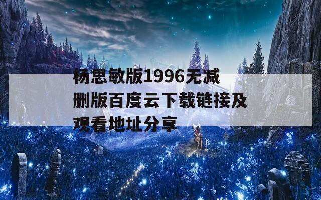 杨思敏版1996无减删版百度云下载链接及观看地址分享  第1张