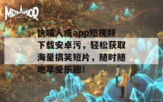 快喵人成app短视频下载安卓污，轻松获取海量搞笑短片，随时随地享受乐趣！  第1张