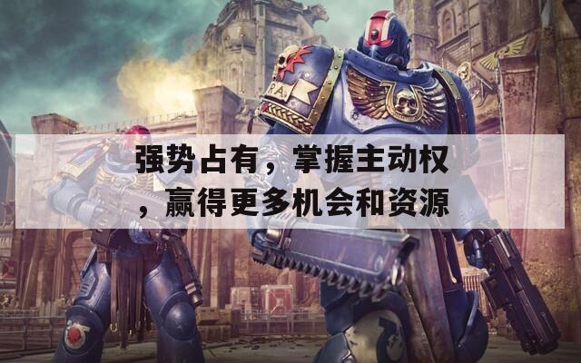 强势占有，掌握主动权，赢得更多机会和资源  第1张