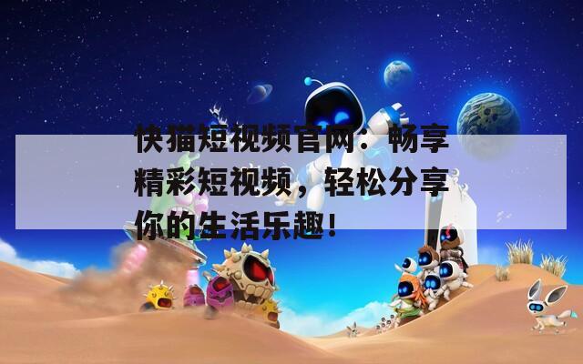 快猫短视频官网：畅享精彩短视频，轻松分享你的生活乐趣！  第1张