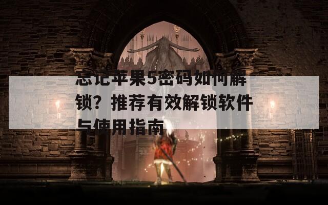 忘记苹果5密码如何解锁？推荐有效解锁软件与使用指南  第1张