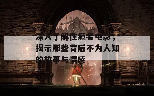 深入了解性瘾者电影，揭示那些背后不为人知的故事与情感  第1张