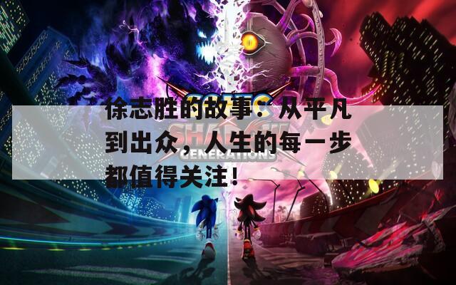 徐志胜的故事：从平凡到出众，人生的每一步都值得关注！  第1张