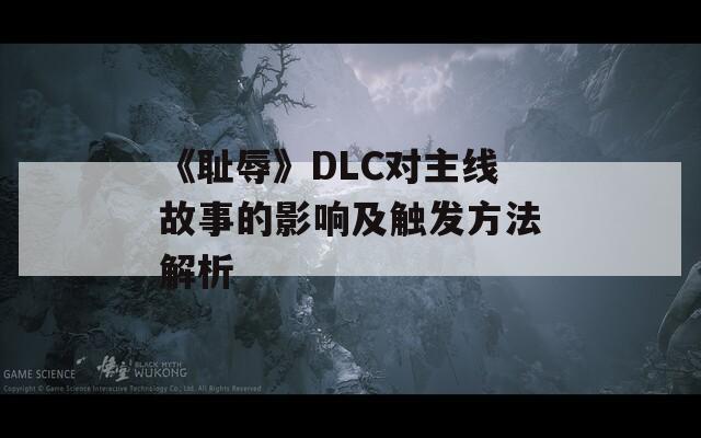 《耻辱》DLC对主线故事的影响及触发方法解析  第1张