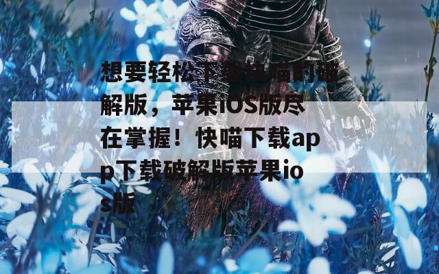 想要轻松下载快喵的破解版，苹果iOS版尽在掌握！快喵下载app下载破解版苹果ios版  第1张