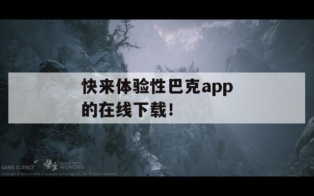 快来体验性巴克app的在线下载！