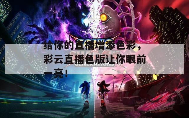 给你的直播增添色彩，彩云直播色版让你眼前一亮！  第1张