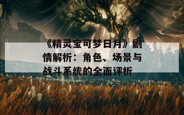 《精灵宝可梦日月》剧情解析：角色、场景与战斗系统的全面评析  第1张