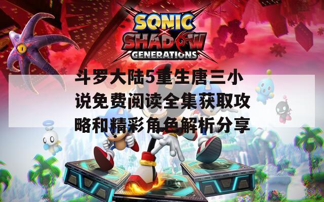 斗罗大陆5重生唐三小说免费阅读全集获取攻略和精彩角色解析分享  第1张