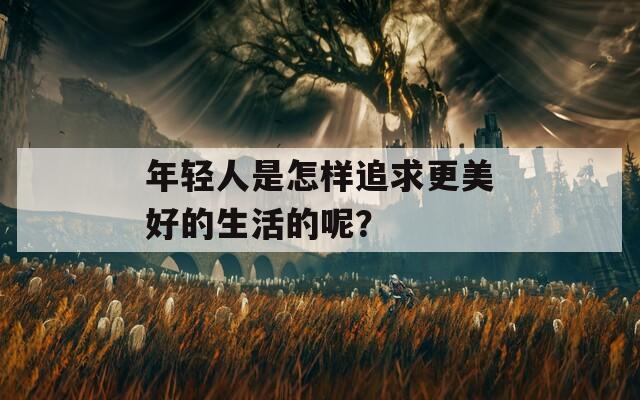年轻人是怎样追求更美好的生活的呢？  第1张