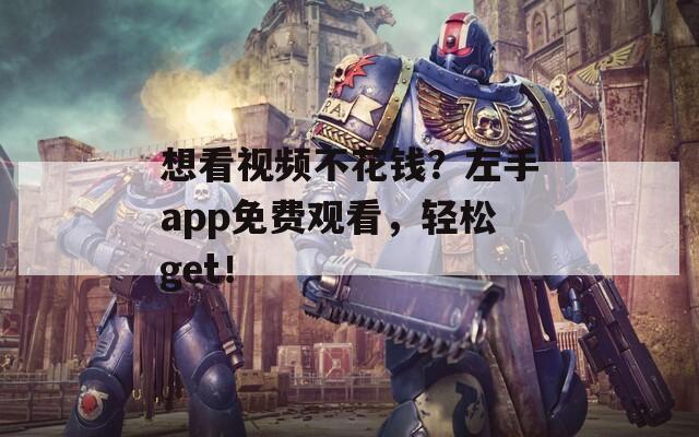 想看视频不花钱？左手app免费观看，轻松get！  第1张