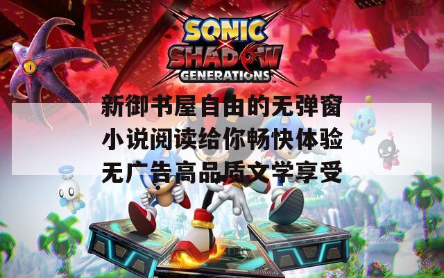 新御书屋自由的无弹窗小说阅读给你畅快体验无广告高品质文学享受