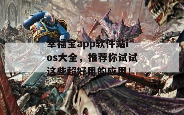 幸福宝app软件站ios大全，推荐你试试这些超好用的应用！