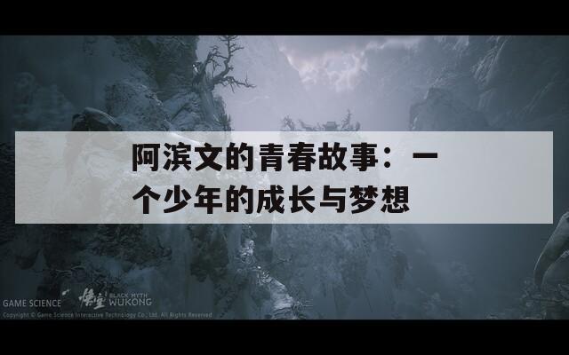 阿滨文的青春故事：一个少年的成长与梦想  第1张