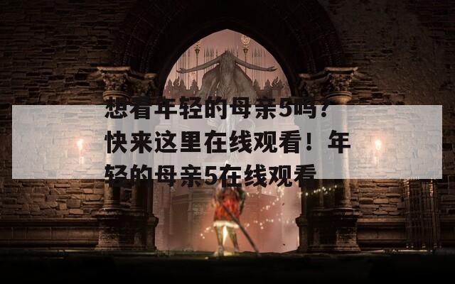 想看年轻的母亲5吗？快来这里在线观看！年轻的母亲5在线观看  第1张