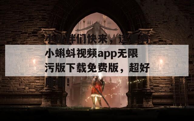 小伙伴们快来，这里有小蝌蚪视频app无限污版下载免费版，超好用哦！  第1张