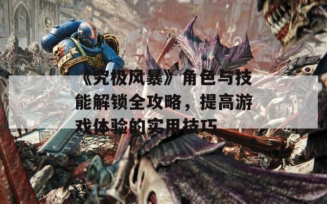 《究极风暴》角色与技能解锁全攻略，提高游戏体验的实用技巧  第1张