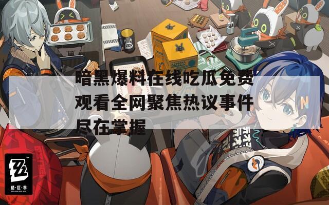 暗黑爆料在线吃瓜免费观看全网聚焦热议事件尽在掌握  第1张