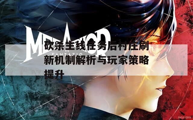 砍杀主线任务后村庄刷新机制解析与玩家策略提升  第1张