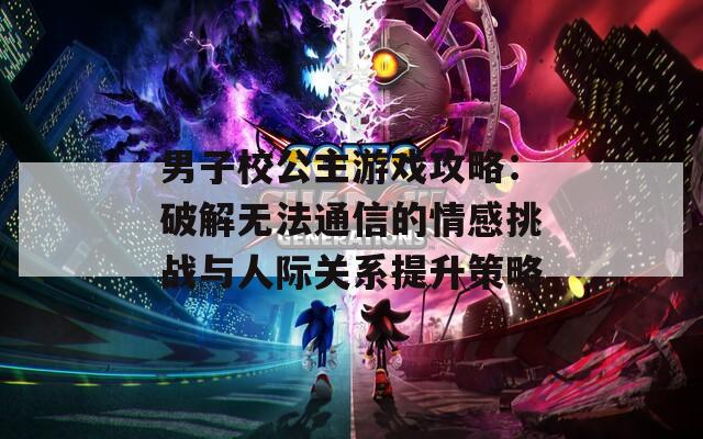 男子校公主游戏攻略：破解无法通信的情感挑战与人际关系提升策略  第1张