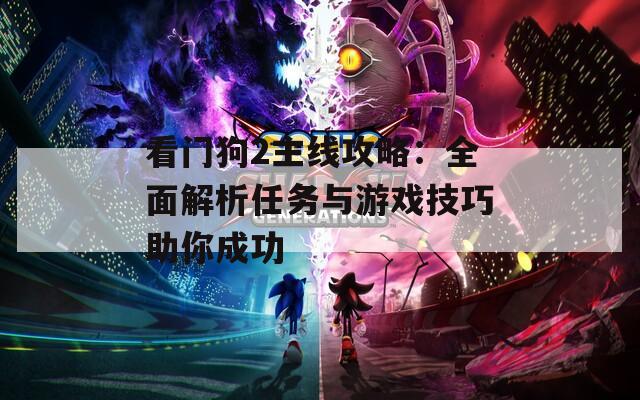 看门狗2主线攻略：全面解析任务与游戏技巧助你成功  第1张